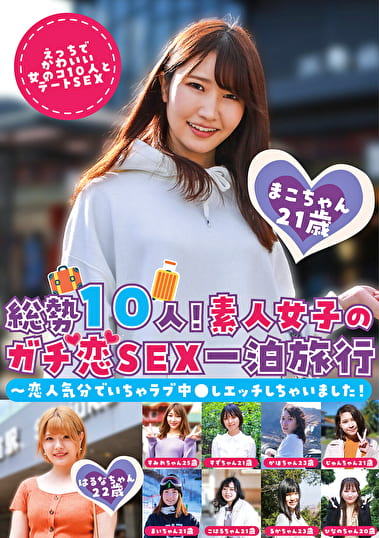 総勢10人！素人女子のガチ恋SEX一泊旅行～恋人気分でいちゃラブ中しエッチしちゃいました！