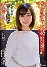 ★【寝取り・寝取られ・NTR】狩られた人妻 「わたし...平凡な家庭の普通の奥さんでした...」 高田みほ