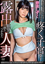 露出願望に憑りつかれた人妻 オマコを見られる･･･と思うほど疼く子宮･･･ 碧波しずく