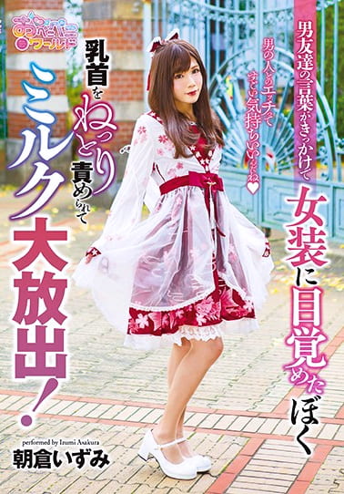男友達の言葉がきっかけで女装に目覚めたぼく。男の人とのエッチってすごい気持ちいいんだね。乳首をねっとり責めれらてミルク大放出！ 朝倉いずみ