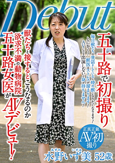 五十路で初撮り 獣たちと接するとこうなるのか 欲求不満の動物病院五十路女医が AVデビュー 水野いず美
