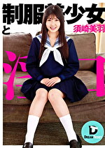 制服美少女と淫口 須崎美羽
