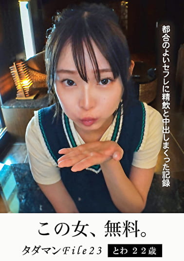 タダマンFile23 とわ22歳 都合のよいセフレに精飲と中出しまくった記録
