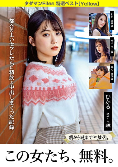 タダマンFiles 特選ベスト［Yellow］ 都合のよいセフレたちに精飲と中出しまくった記録