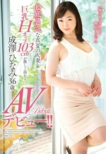 心底スケベな真夏の人妻 巨乳Hカップ103cmが激しく揺れる！AVデビュー！！ 成澤ひなみ