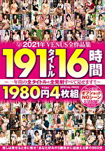 【熟女・中出し】2021年VENUS全作品集 191タイトル16時間 ～一年間の全タイトル＆全発射すべて見せます！！～
