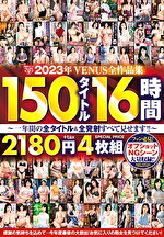 【熟女・中出し】2023年VENUS全作品集 150タイトル16時間～一年間の全タイトル＆全発射すべて見せます！！～