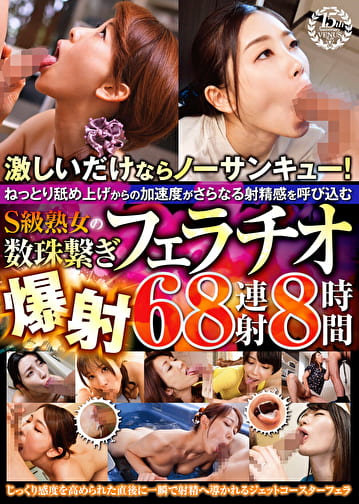 激しいだけならノーサンキュー！ねっとり舐め上げからの加速度がさらなる射精感を呼び込むS級熟女の数珠繋ぎフェラチオ爆射68連射8時間