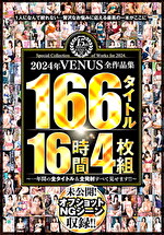 2024年VENUS全作品集 166タイトル16時間～一年間の全タイトル＆全発射すべて見せます！！～