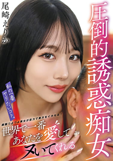 私の一番ヤリたいコト。世界で一番あなたを愛してヌいてくれる圧倒的誘惑痴女 尾崎えりか