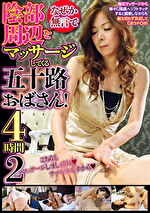 なぜか無言で陰部周辺をマッサージしてくる五十路おばさん！4時間2