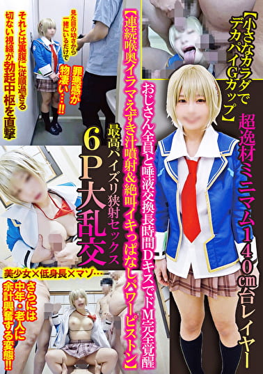 【小さなカラダでデカパイGカップ】超逸材ミニマム140cm台レイヤーおじさん全員と唾液交換長時間DキスでドM完全覚醒【連続喉奥イラマえずき汁噴射＆絶叫イキっぱなしパワーピストン】最高パイズリ狭射セックス6P大乱交