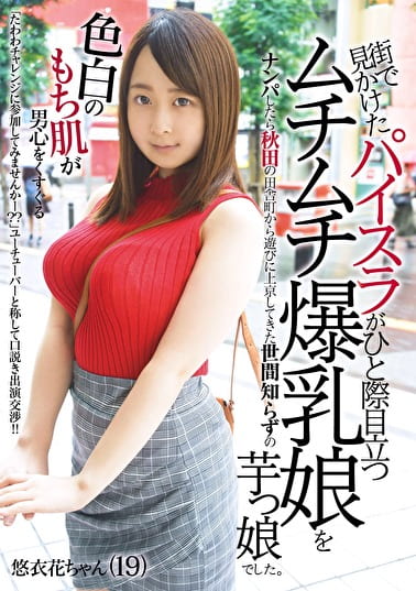 街で見かけたパイスラがひと際目立つムチムチ爆乳娘をナンパしたら秋田の田舎町から遊びに上京してきた世間知らずの芋っ娘でした。 悠衣花ちゃん