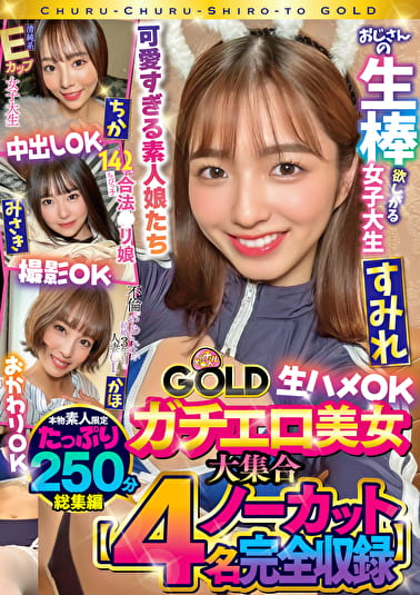 チュルチュル素人GOLD ガチエロ美女大集合 ちか・みさき・すみれ・かほ 生ハメOK・中出しOK・撮影OK・おかわりOK【4名ノーカット総集編】