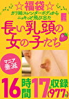 ☆福袋☆ガリ細スレンダーボディからニョキっと飛び出た長い乳頭の女の子たち 16時間17分（977分）収録