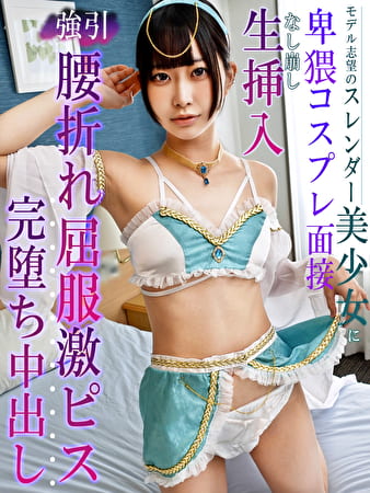 モデル志望のスレンダー美少女に卑猥コスプレ面接 なし崩し生挿入強引腰折れ屈服激ピス完堕ち中出し