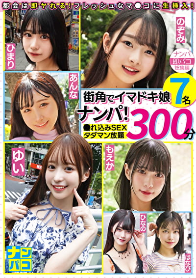 ナンパ即パコ総集編 街中でイマドキ娘7名ナンパ！連れ込みSEXタダマン放題300分
