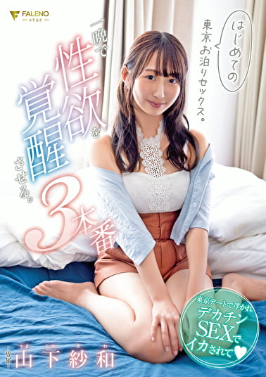 はじめての東京お泊りセックス。本当の性欲を覚醒させる3本番。 山下紗和