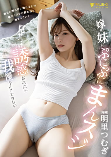嫁の妹にぷにぷにまんスジ見せつけ誘惑されたら我慢なんてできない 明里つむぎ