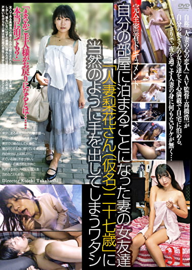 自分の部屋に泊まることになった妻の女友達 「人妻梨花さん（仮名）二十七歳」に当然のように手を出してしまうワタシ（31）