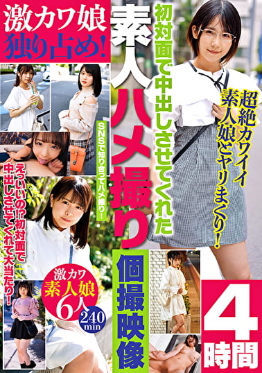 激カワ娘独り占め！初対面で中出しさせてくれた素人ハメ撮り個撮映像 4時間