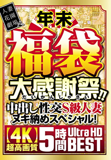 年末福袋 大感謝祭！！中出し性交S級人妻ヌキ納めスペシャル！【4K】超高画質 5時間Ultra HD