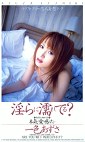 淫らに濡れてる？ 一色あずさ
