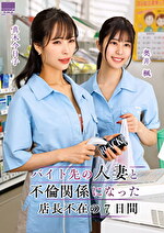 バイト先の人妻と不倫関係になった店長不在の7日間 奥井楓 真木今日子