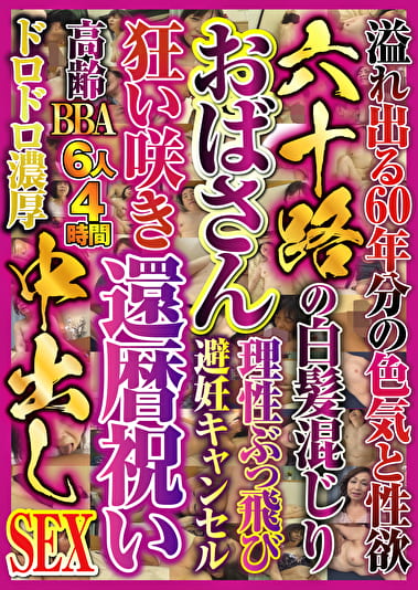 六十路の白髪混じりおばさん 狂い咲き還暦祝い中出しSEX 6人4時間