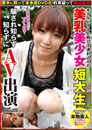 勝手に黙って未承諾DVD化！約束破って販売！モデルバイトと称してんだ 美乳美少女短大生騙され知らず知らずにAV出演 VOL.02