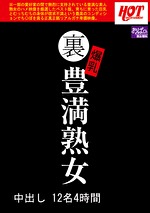 裏 爆乳豊満熟女 中出し12名 4時間｜メーカー：裏 爆乳豊満熟女 中出し