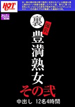 裏 爆乳豊満熟女 中出し12名 4時間 その弐｜メーカー：裏 爆乳豊満熟女 中出し