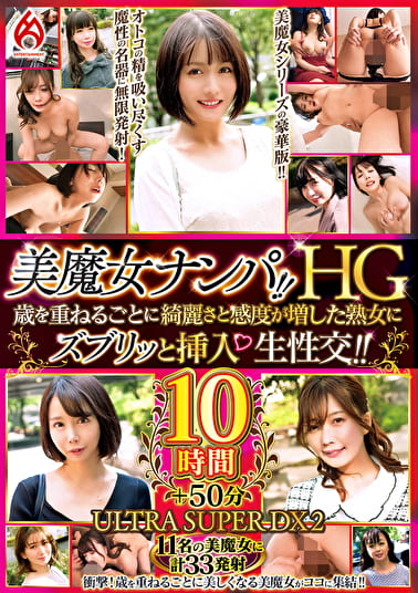 美魔女ナンパ！！HG 歳を重ねるごとに綺麗さと感度が増した熟女にズブリッと挿入 生性交！！10時間 ULTRA SUPER DX2