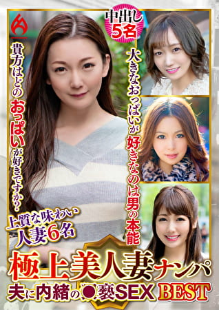 極上美人妻ナンパ 夫に内緒の●褻SEX Best21 6名