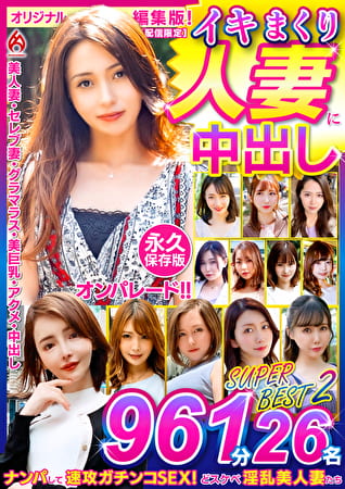 イキまくり人妻に中出し！！ 永久保存版 2 SUPER BEST 961分 26名