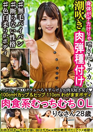 ハンバーグ300グラムぺろり平らげるお肉大好き女子 100cmHカップ＆ヒップ110cmわがままボディ肉食系むっちむちOL りなさん28歳