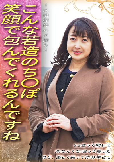 こんな若造のち●ぽ笑顔で包んでくれるんですね 52歳って聞いて 俺なんて無理って思った けど、優しく笑って体の中に･･･ ～人妻純粋ハメ撮り～