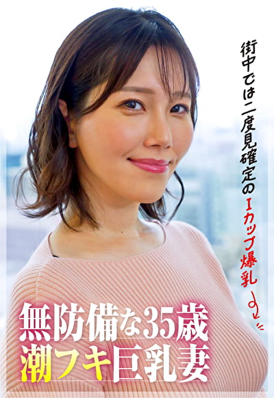 【街中では二度見確定のIカップ爆乳】35歳の潮フキ無防備巨乳妻