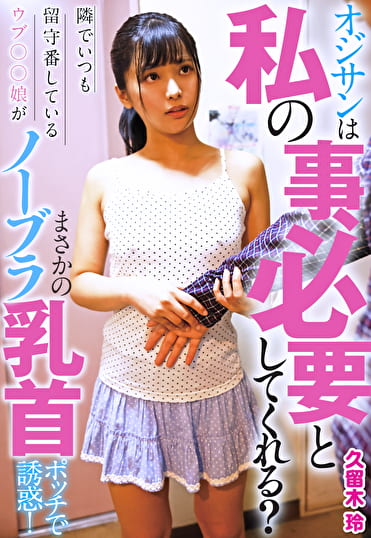 オジサンは私の事、必要としてくれる？ 隣でいつも留守番しているウブ●●娘がまさかのノーブラ乳首ポッチで誘惑！ 久留木玲
