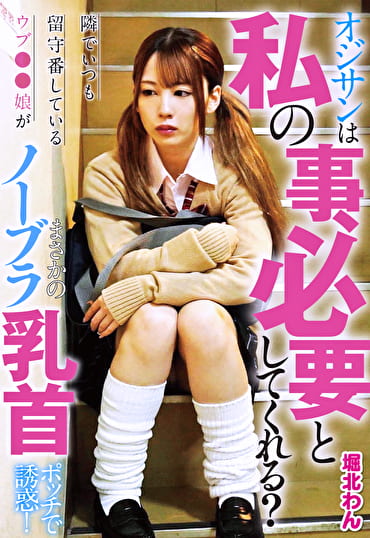 オジサンは私の事、必要としてくれる？ 隣でいつも留守番しているウブ●●娘がまさかのノーブラ乳首ポッチで誘惑！ 堀北わん