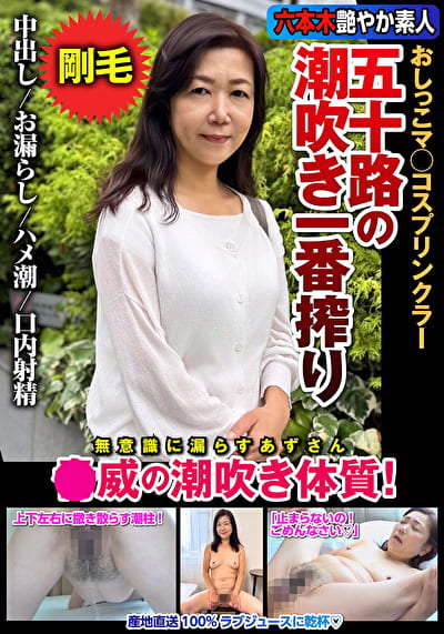 五十路の潮吹き一番搾り おしっこマ◯コスプリンクラー ●威の潮吹き体質！