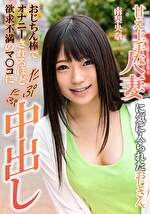 甘え上手な人妻に気に入られたおじさん、おじちん棒でオナニーされるほど欲求不満のマコにたぷたぷ中出し 南梨央奈