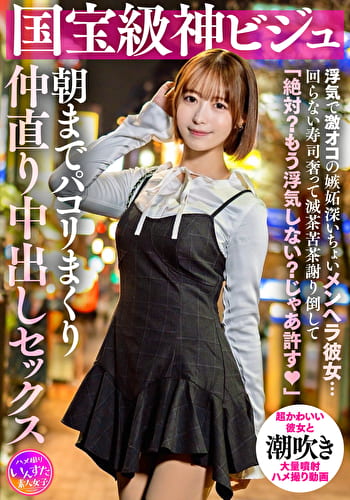 国宝級神ビジュ 浮気で激オコの嫉妬深いちょいメンヘラ彼女・・・回らない寿司奢って滅茶苦茶謝り倒して「絶対?もう浮気しない?じゃあ許す」朝までパコリまくり仲直り中出しセックス