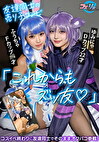 「これからもズッ友」友達同士の売り子コンビ。コスイベ終わりに友達同士でそのままオフパコ参戦！