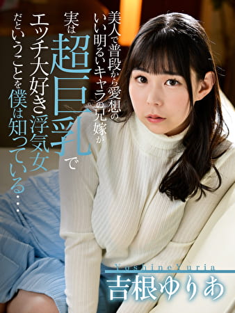 美人で普段から愛想のいい明るいキャラの兄嫁が実は超巨乳でエッチ大好き浮気女だということを僕は知っている、、吉根ゆりあ