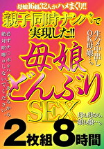 親子同時ナンパで実現した！！ 母娘どんぶりSEX 8時間