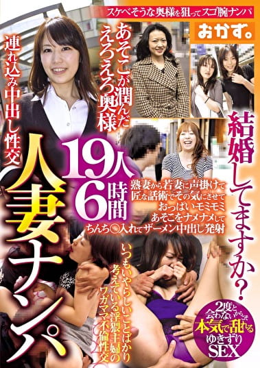 人妻ナンパ 19人6時間 結婚してますか？ 熟妻から若妻に声掛けて匠な話術でその気にさせておっぱいモミモミあそこをナメナメしてちんち入れてザーメン中出し発射