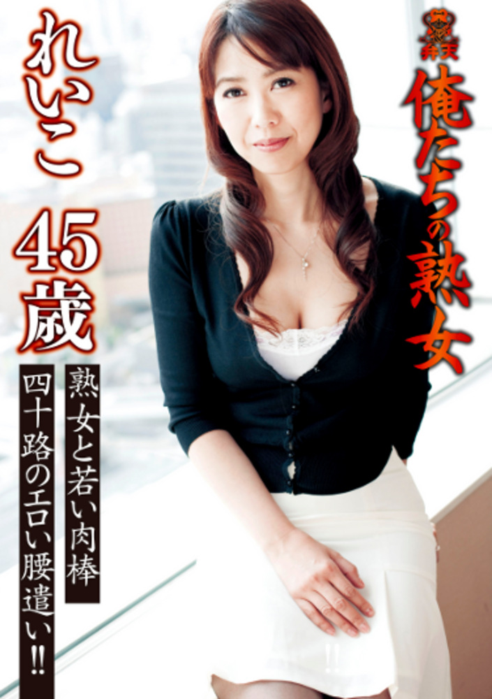 俺たちの熟女 れいこ 45歳 熟女と若い肉棒 四十路のエロい腰遣い！！
