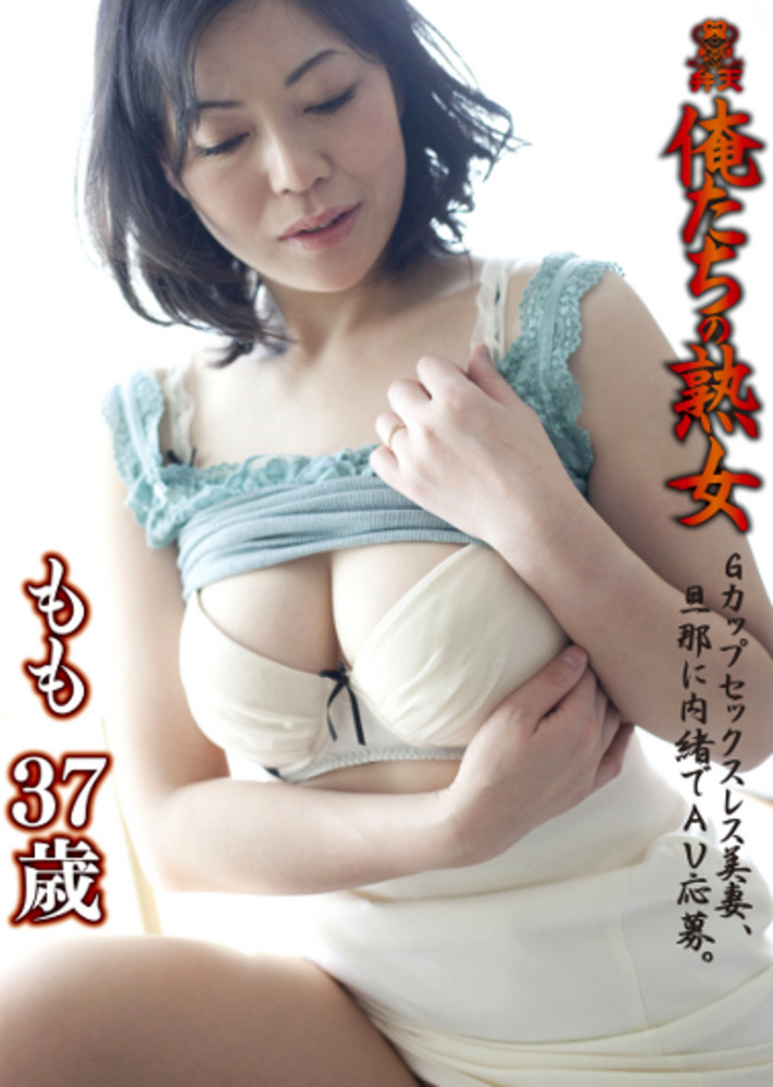 俺たちの熟女 もも 37歳 Gカップ セックスレス美妻、旦那に内緒でAV応募。