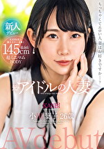 145cm低身長 超ミニマムBODY 元・アイドルの人妻 小川葉子 26歳 AV デビュー 極小まこ妻の膣奥を限界までぶちす。
